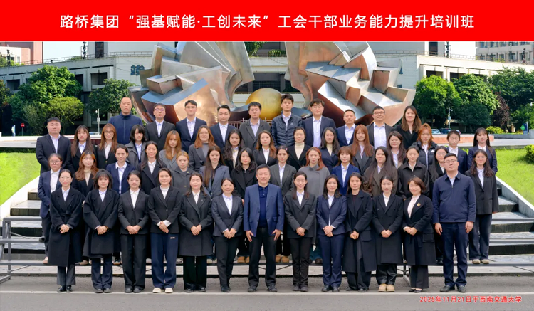 路桥集团“强基赋能·工创未来”工会干部业务能力提升培训班成功举办 路桥集团“强基赋能·工创未来”工会干部业务能力提升培训班成功举办